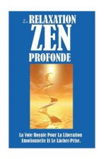 La Relaxation Zen Profonde: La Voie Royale Pour La Libération Emotionnelle Et Le Lâcher-Prise.
