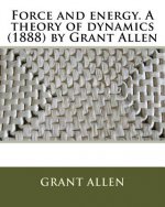 Force and energy. A theory of dynamics (1888) by Grant Allen