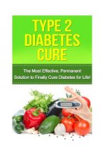 Type 2 Diabetes Cure: The Most Effective, Permanent Solution to Finally Cure Diabetes for Life!