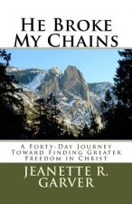He Broke My Chains: A Forty-Day Journey Toward Finding Greater Freedom in Christ