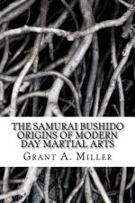 The Samurai Bushido Origins of Modern Day Martial Arts: The Samurai Bushido Origins of Modern Day Martial Arts