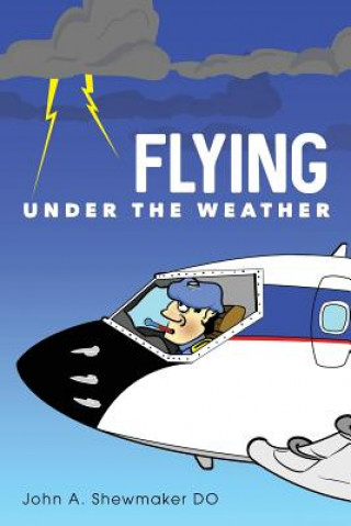 Flying Under The Weather: Anecdotes from Fourteen Years of Practicing Aviation Medicine