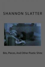 Bits, Pieces, And Other Poetic Shite