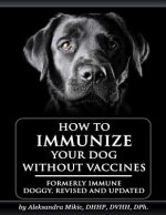 How to Immunize Your Dog without Vaccines: Formerly Immune Doggy, revised and updated