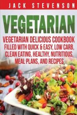 Vegetarian: Vegetarian Delicious Cookbook Filled With Quick & Easy, Low Carb, Clean Eating, Healthy, Nutritious, Meal Plans, and R
