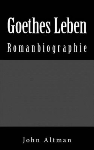 Goethes Leben - Romanbiographie