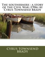 The southerners: a story of the Civil War (1906) by Cyrus Townsend Brady