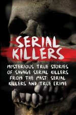 Serial Killers: Mysterious True Stories Of Savage Serial Killers From The Past: Serial Killers And True Crime