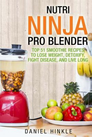 Nutri Ninja Pro Blender: Top 51 Smoothie Recipes to Lose Weight, Detoxify, Fight Disease, and Live Long (Daniel Hinkle,Marvin Delgado,Ralph Replogle)(