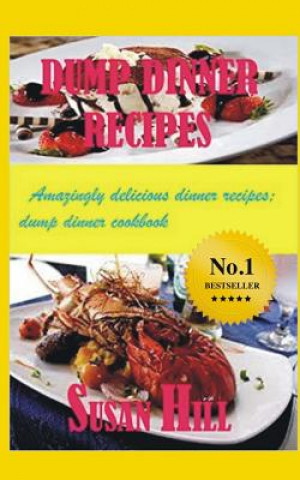 Dump Dinner Recipes: Amazingly Delicious Dump Dinner Recipes Cookbook