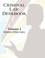 Criminal Law Deskbook: Volume I - Substantive Military Justice