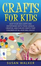Crafts for Kids: Keep Your Kids Happy and Entertained with These Unique, Creative, and Fun DIY Crafts That Children of All Ages Will En