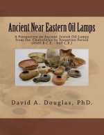 Ancient Near Eastern Oil Lamps: A Perspective on Ancient Jewish Oil Lamps from the Chalcolithic to Byzantine Period (4500 B.C.E. - 640 C.E.)