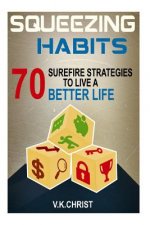 Habits: 70 Surefire Strategies To Live A Better Life: Squeezing Habits, Self-Help, Self- Esteem, Personal transformation, self
