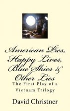 American Pies, Happy Lives, Blue Skies & Other Lies: The First Play of a Vietnam Trilogy