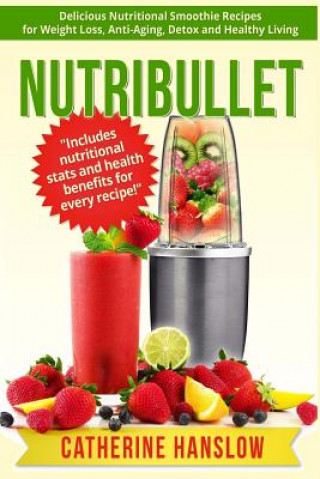 Nutribullet: Delicious Nutritional Smoothie Recipes for Weight Loss, Anti-Aging, Detox and Healthy Living (Catherine Hanslow)(Brožovaná)