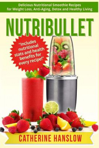 Nutribullet: Delicious Nutritional Smoothie Recipes for Weight Loss, Anti-Aging, Detox and Healthy Living