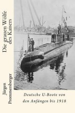 Die grauen Wölfe des Kaisers: Deutsche U-Boote von den Anfängen bis 1918
