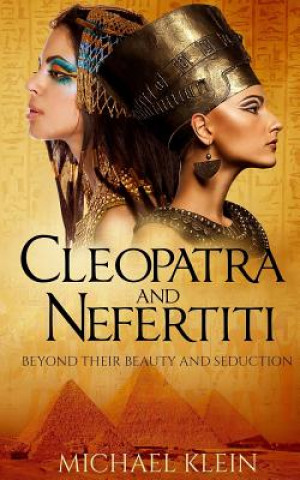 Cleopatra and Nefertiti: Beyond Their Beauty and Seduction