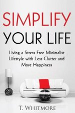 Simplify Your Life: Living a Stress Free Minimalist Lifestyle with Less Clutter and More Happiness