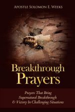 Breakthrough Prayers: Prayers That Bring Supernatural Breakthrough & Victory In Challenging Situations