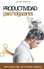 Productividad para Holgazanes: Como hacer más, con el mínimo esfuerzo