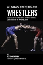 Cutting-Edge Nutrition for Recreational Wrestlers: Using Your Resting Metabolic Rate to Perform Your Best, Eliminate Cramps, and Have More Energy