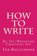 How To Write: Be, Do (Whatever) Creatively You