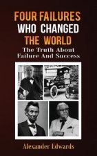Four Failures Who Changed The World: The Truth About Success and Failure