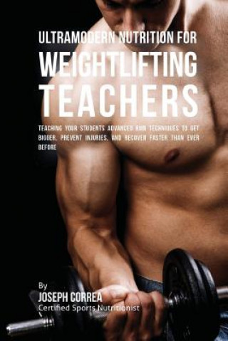Ultramodern Nutrition for Weightlifting Teachers: Teaching Your Students Advanced RMR Techniques to Get Bigger, Prevent Injuries, and Recover Faster T