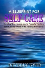 A Blueprint for Self Care: Creating Time, Space, and a Peaceful Healing Sanctuary for Those in the Helping Professions