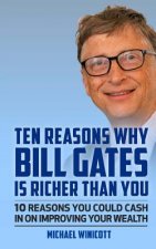 Ten Reasons Why Bill Gates Is Richer Than You: 10 Reasons You Could Cash In To Improve Your Wealth