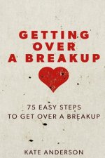 Getting Over A Breakup: 75 Easy Steps To Get Over A Breakup