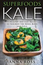 Superfoods Kale: 21 Healthy and Easy Recipes to Nourish the Mind, Body and Soul