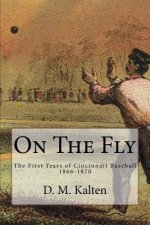 On The Fly: The First Years of Cincinnati Baseball 1866-1870