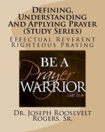 Defining, Understanding And Applying Prayer (Study Series): Effectual Reverent Righteous Praying