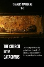 The Church In The Catacombs: A description of the primitive church of Rome, illustrated by its sepulchral remains