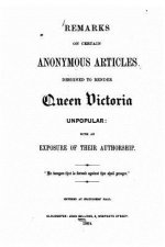 Remarks on certain anonymous articles designed to render Queen Victoria unpopular, with an exposure of their authorship