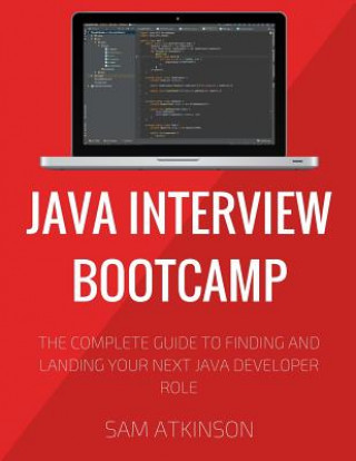Java Interview Bootcamp: The Complete Guide To Finding And Landing Your Next Java Developer Role