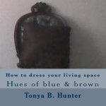 How to Dress Your Living Space Hues of Blue & Brown