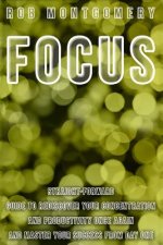 Focus: Straight-Forward Guide to Rediscover Your Concentration and Productivity Once Again and Master Your Success from Day O