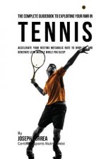 The Complete Guidebook to Exploiting Your RMR in Tennis: Accelerate Your Resting Metabolic Rate to Drop Fat and Generate Lean Muscle While You Sleep