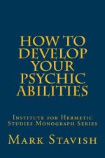 How to Develop Your Psychic Abilities: Institute for Hermetic Studies Monograph Series