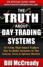 The Truth About Day Trading Systems: 12 Tricks That Smart Traders Use To Make Fortunes In The Futures Markets