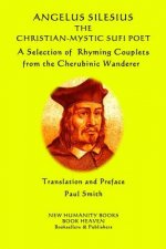 Angelus Silesius The Christian-Mystic Sufi Poet: A Selection of Rhyming Couplets from the Cherubinic Wanderer