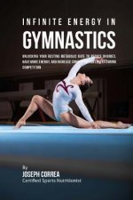 Infinite Energy in Gymnastics: Unlocking Your Resting Metabolic Rate to Reduce Injuries, Have More Energy, and Increase Concentration Levels during C
