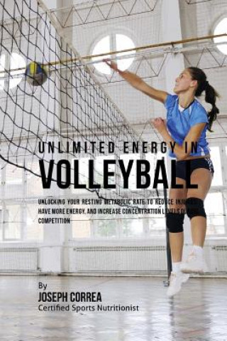 Unlimited Energy in Volleyball: Unlocking Your Resting Metabolic Rate to Reduce Injuries, Have More Energy, and Increase Concentration Levels during C