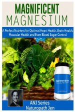 Magnificent Magnesium: A Perfect Nutrient for Optimal Heart Health, Brain Health, Muscular Health and Even Blood Sugar Control