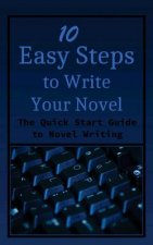 10 Easy Steps to Write Your Novel: The Quick Start Guide to Novel Writing