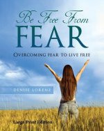 Be Free from Fear - Large Print Edition: Overcoming Fear to Live Free